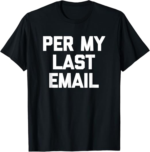Per My Last Email TShirt funny saying sarcastic novelty T